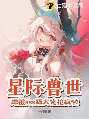 星际兽世：她被sss级大佬抢疯啦！